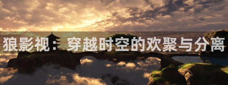 天堂影院少妇：狼影视：穿越时空的欢聚与分离